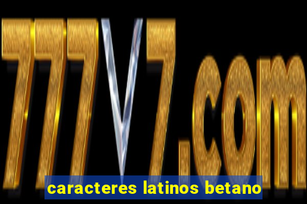 caracteres latinos betano